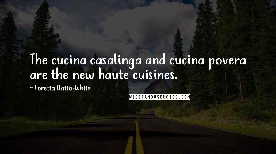 Loretta Gatto-White Quotes: The cucina casalinga and cucina povera are the new haute cuisines.