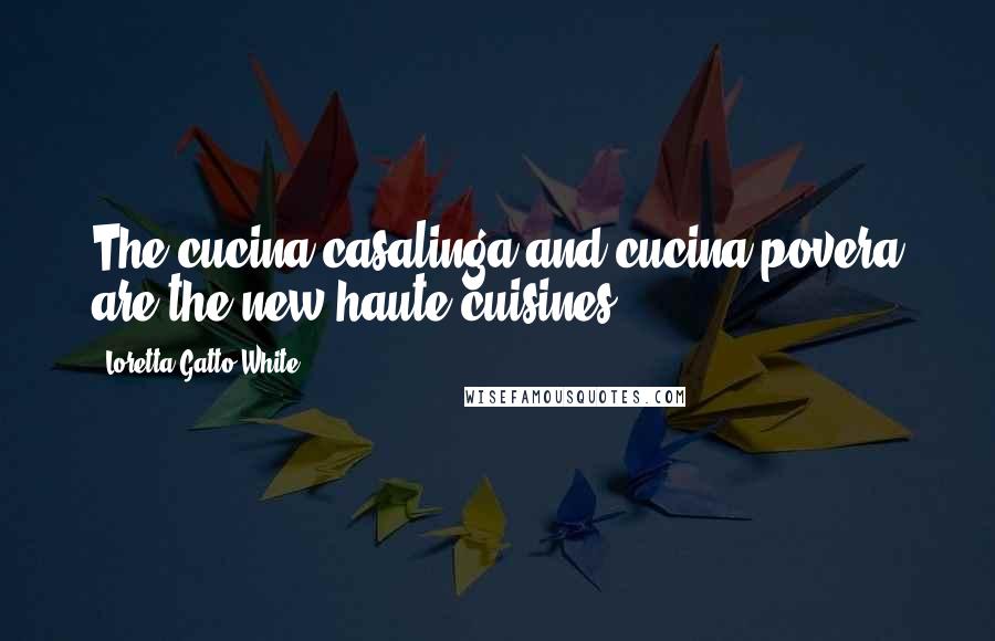 Loretta Gatto-White Quotes: The cucina casalinga and cucina povera are the new haute cuisines.