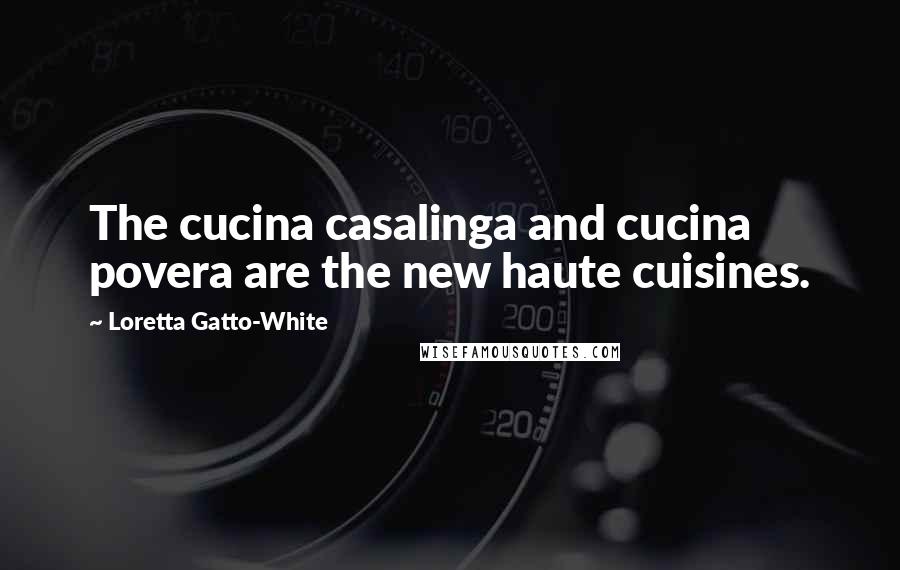 Loretta Gatto-White Quotes: The cucina casalinga and cucina povera are the new haute cuisines.