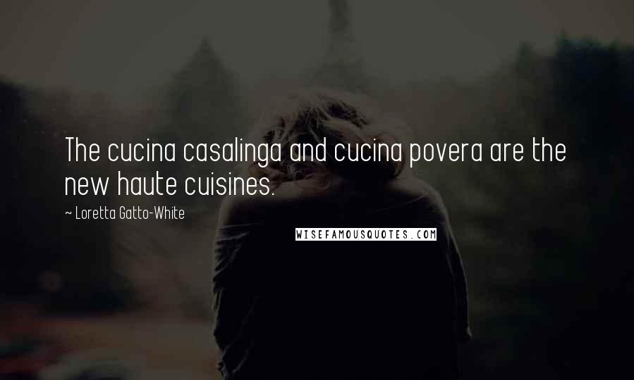 Loretta Gatto-White Quotes: The cucina casalinga and cucina povera are the new haute cuisines.