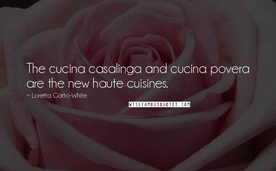 Loretta Gatto-White Quotes: The cucina casalinga and cucina povera are the new haute cuisines.