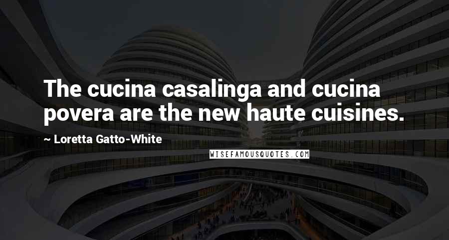 Loretta Gatto-White Quotes: The cucina casalinga and cucina povera are the new haute cuisines.