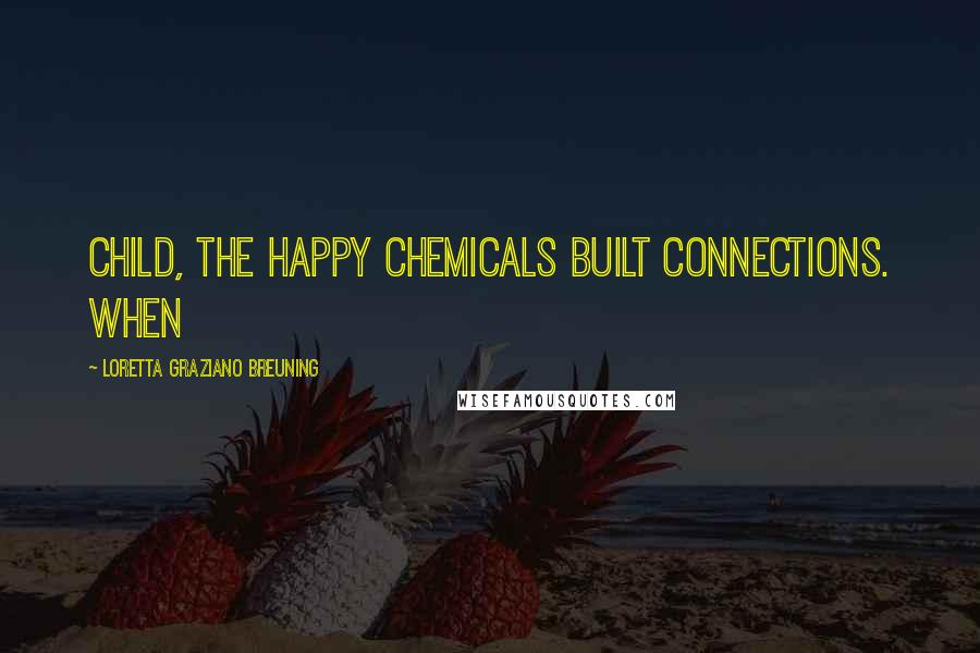 Loretta Graziano Breuning Quotes: child, the happy chemicals built connections. When