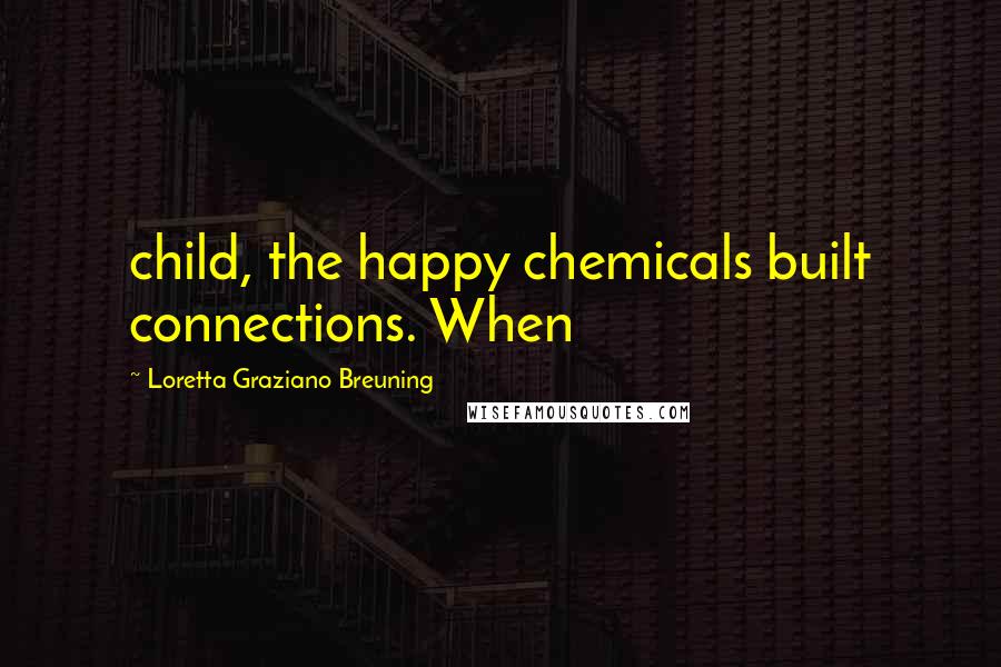 Loretta Graziano Breuning Quotes: child, the happy chemicals built connections. When