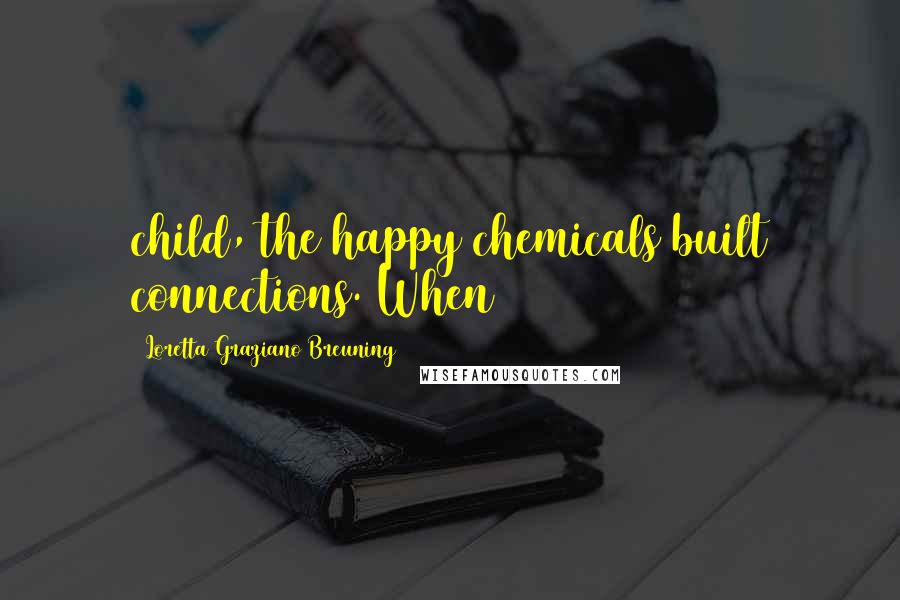 Loretta Graziano Breuning Quotes: child, the happy chemicals built connections. When