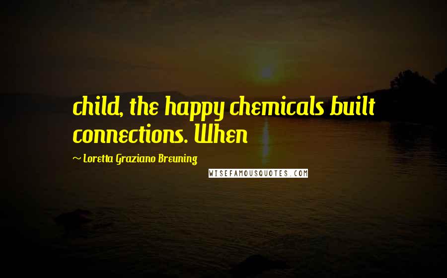 Loretta Graziano Breuning Quotes: child, the happy chemicals built connections. When