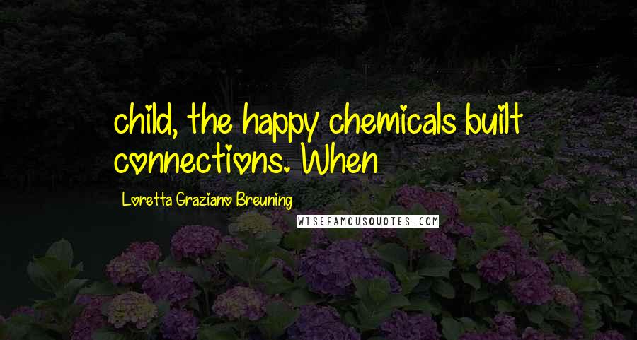 Loretta Graziano Breuning Quotes: child, the happy chemicals built connections. When