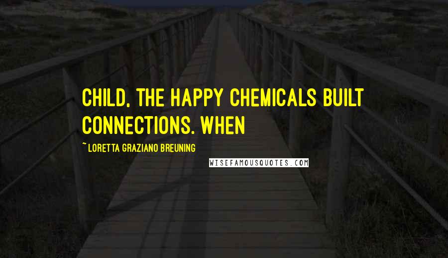 Loretta Graziano Breuning Quotes: child, the happy chemicals built connections. When