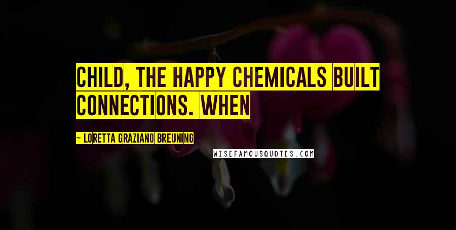 Loretta Graziano Breuning Quotes: child, the happy chemicals built connections. When