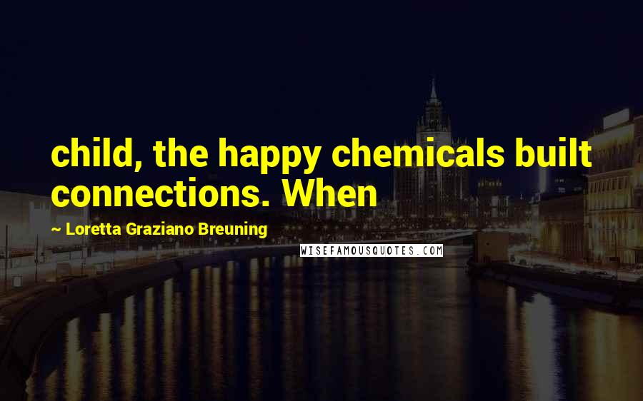 Loretta Graziano Breuning Quotes: child, the happy chemicals built connections. When