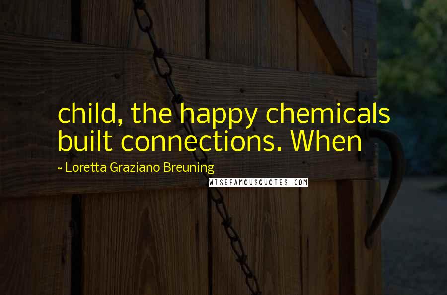 Loretta Graziano Breuning Quotes: child, the happy chemicals built connections. When