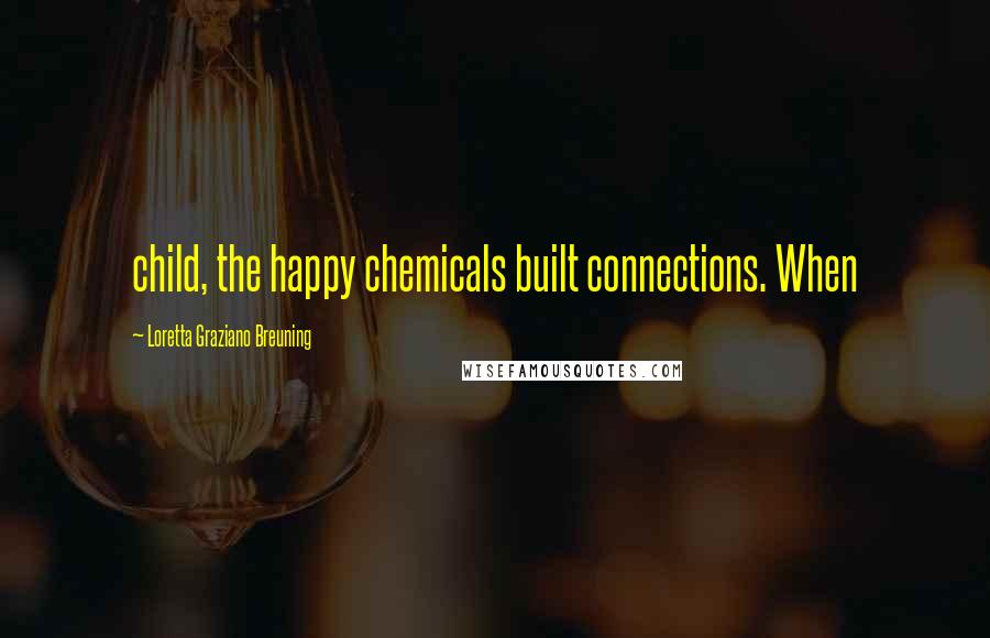 Loretta Graziano Breuning Quotes: child, the happy chemicals built connections. When