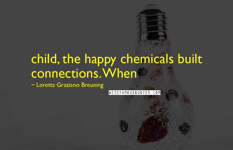 Loretta Graziano Breuning Quotes: child, the happy chemicals built connections. When