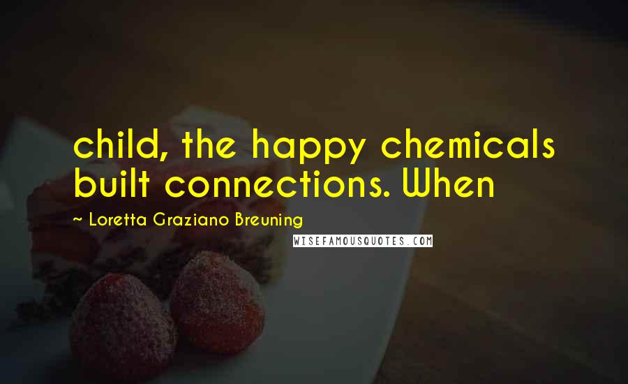 Loretta Graziano Breuning Quotes: child, the happy chemicals built connections. When