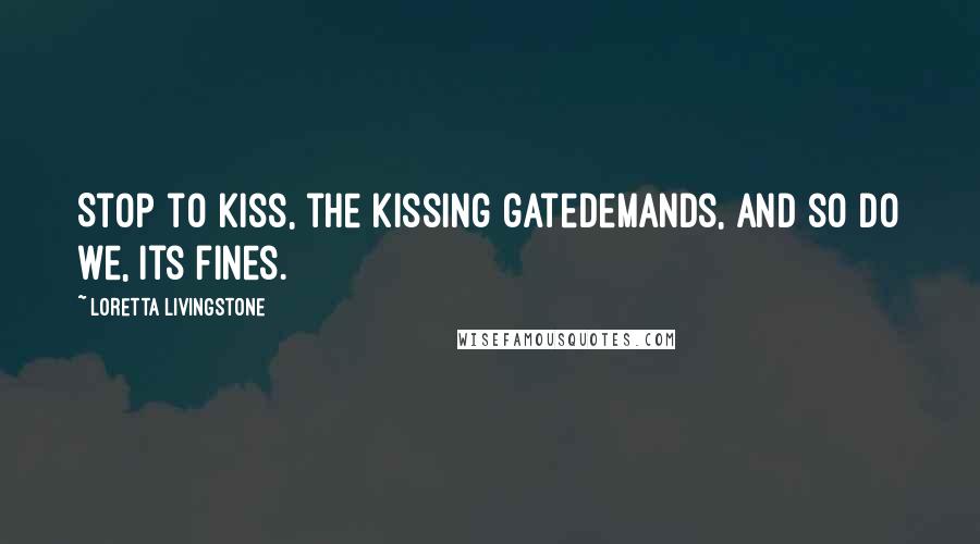 Loretta Livingstone Quotes: Stop to kiss, the kissing gatedemands, and so do we, its fines.