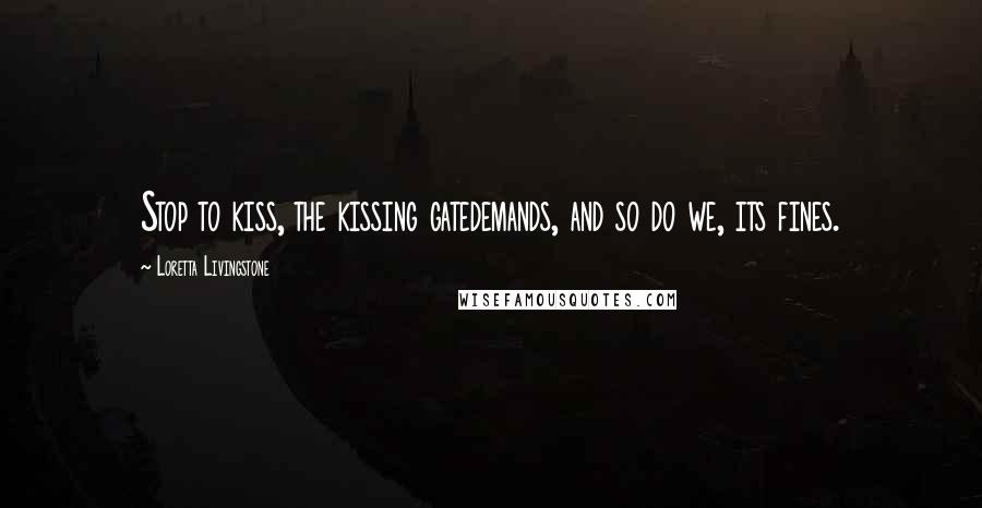 Loretta Livingstone Quotes: Stop to kiss, the kissing gatedemands, and so do we, its fines.