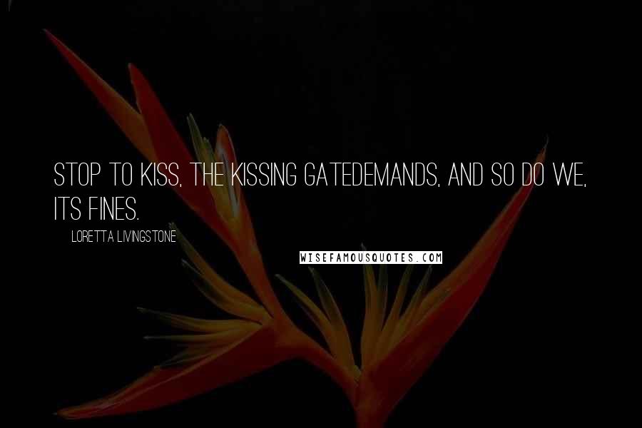 Loretta Livingstone Quotes: Stop to kiss, the kissing gatedemands, and so do we, its fines.