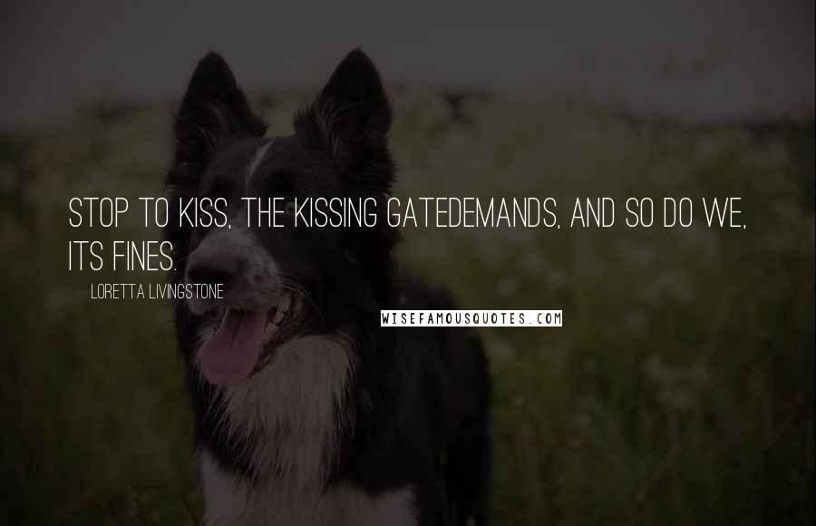 Loretta Livingstone Quotes: Stop to kiss, the kissing gatedemands, and so do we, its fines.