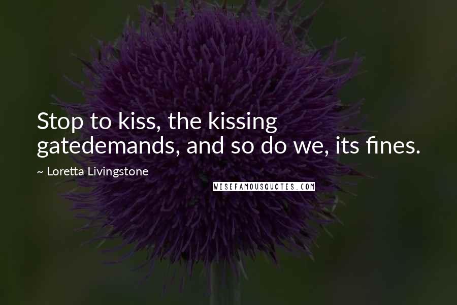 Loretta Livingstone Quotes: Stop to kiss, the kissing gatedemands, and so do we, its fines.