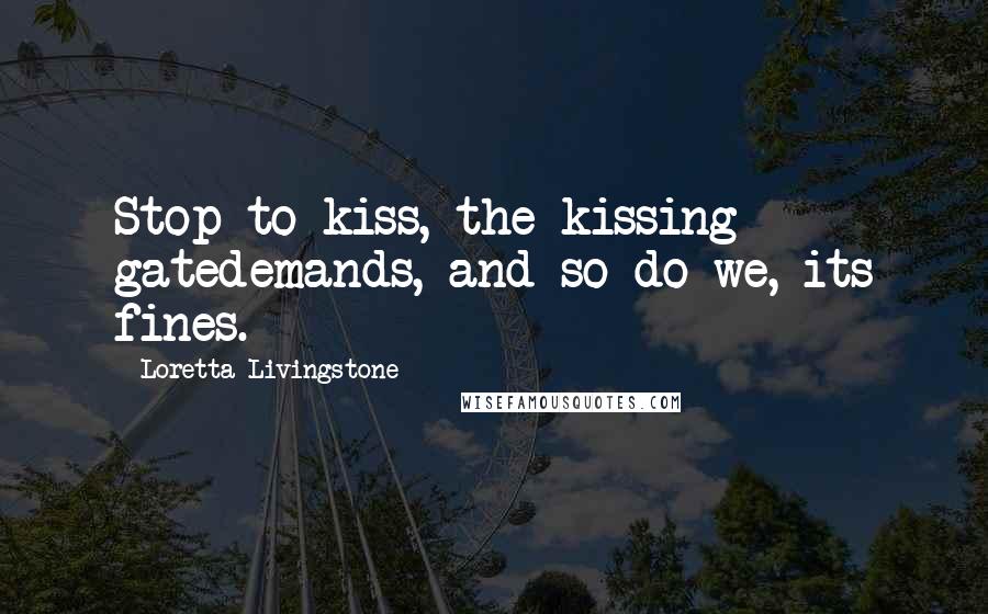 Loretta Livingstone Quotes: Stop to kiss, the kissing gatedemands, and so do we, its fines.