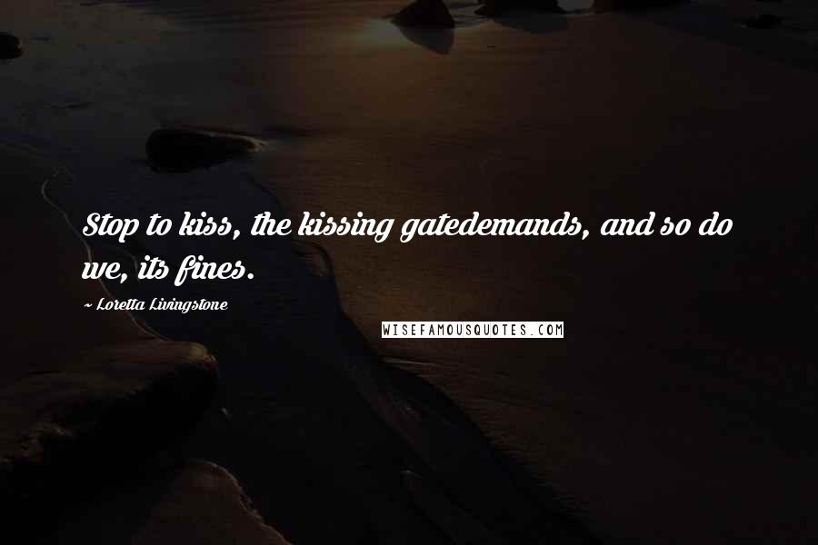 Loretta Livingstone Quotes: Stop to kiss, the kissing gatedemands, and so do we, its fines.