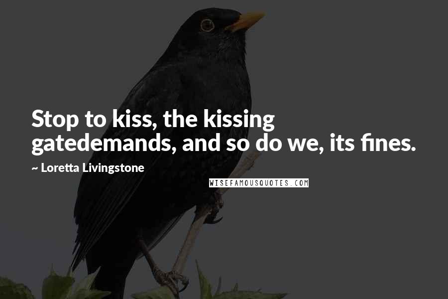 Loretta Livingstone Quotes: Stop to kiss, the kissing gatedemands, and so do we, its fines.