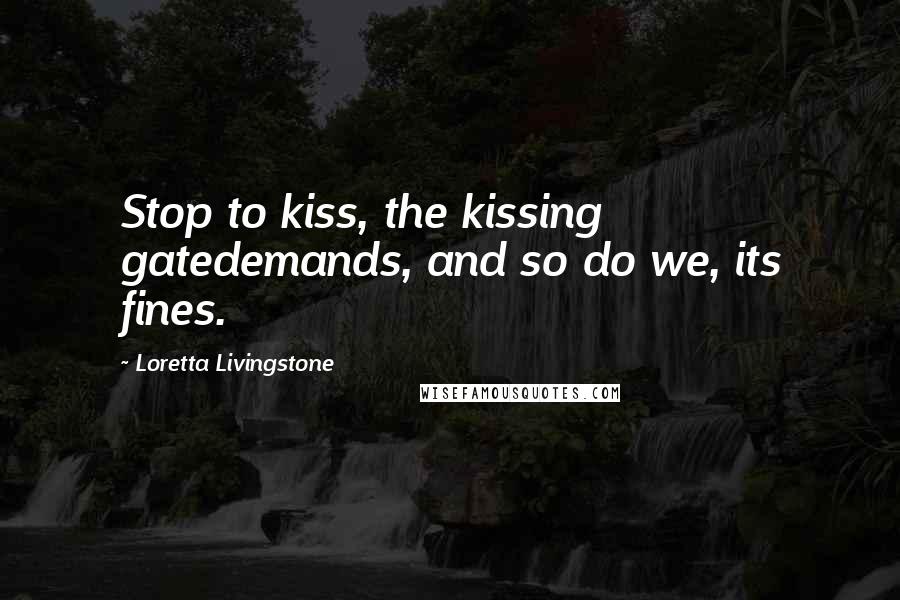 Loretta Livingstone Quotes: Stop to kiss, the kissing gatedemands, and so do we, its fines.