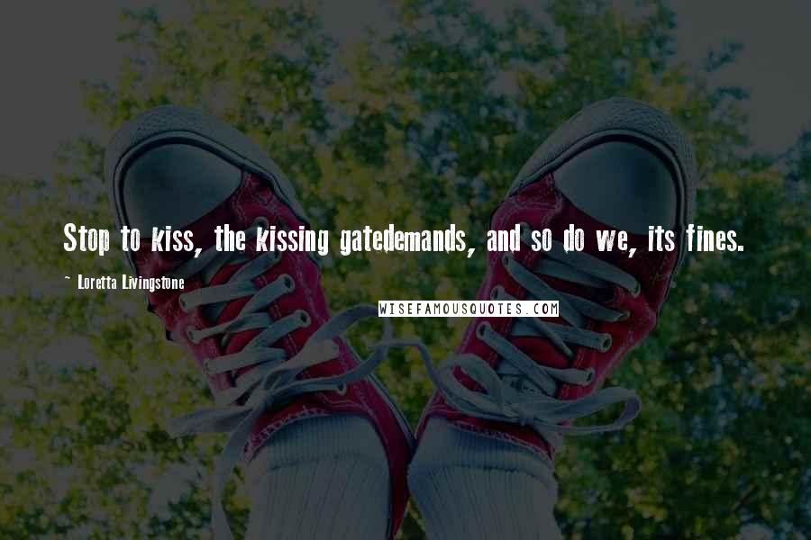 Loretta Livingstone Quotes: Stop to kiss, the kissing gatedemands, and so do we, its fines.