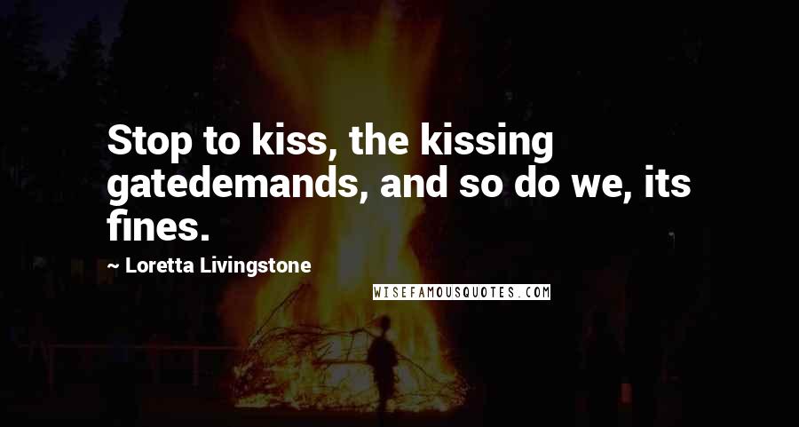 Loretta Livingstone Quotes: Stop to kiss, the kissing gatedemands, and so do we, its fines.