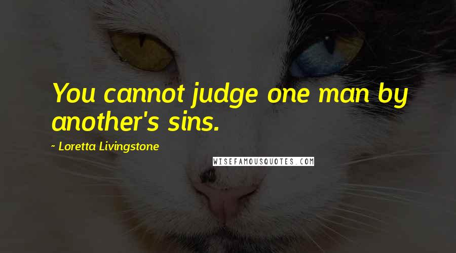 Loretta Livingstone Quotes: You cannot judge one man by another's sins.