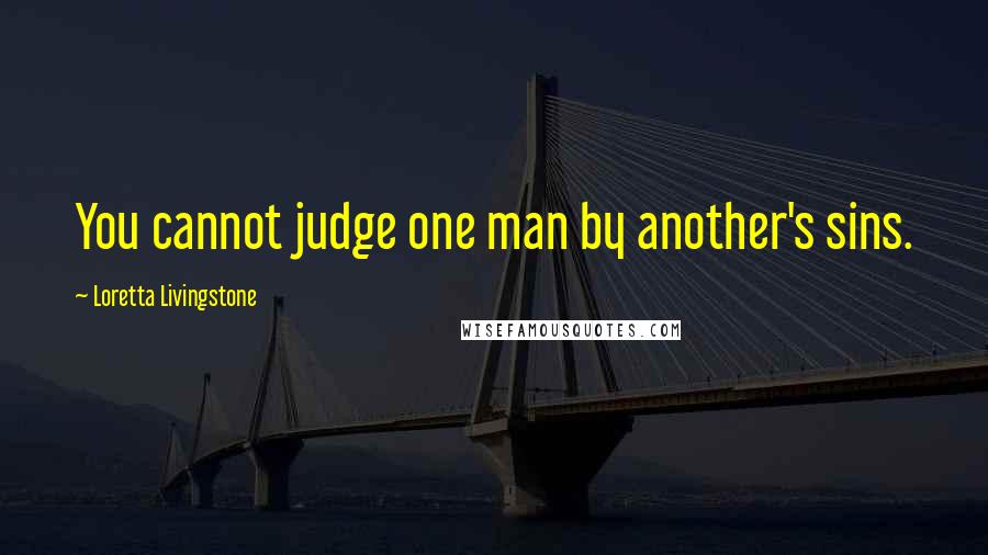 Loretta Livingstone Quotes: You cannot judge one man by another's sins.