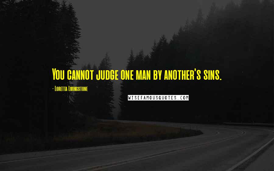 Loretta Livingstone Quotes: You cannot judge one man by another's sins.