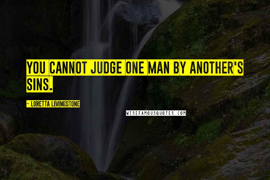 Loretta Livingstone Quotes: You cannot judge one man by another's sins.