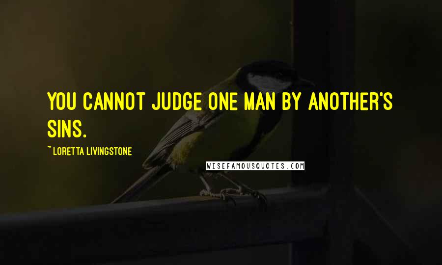 Loretta Livingstone Quotes: You cannot judge one man by another's sins.