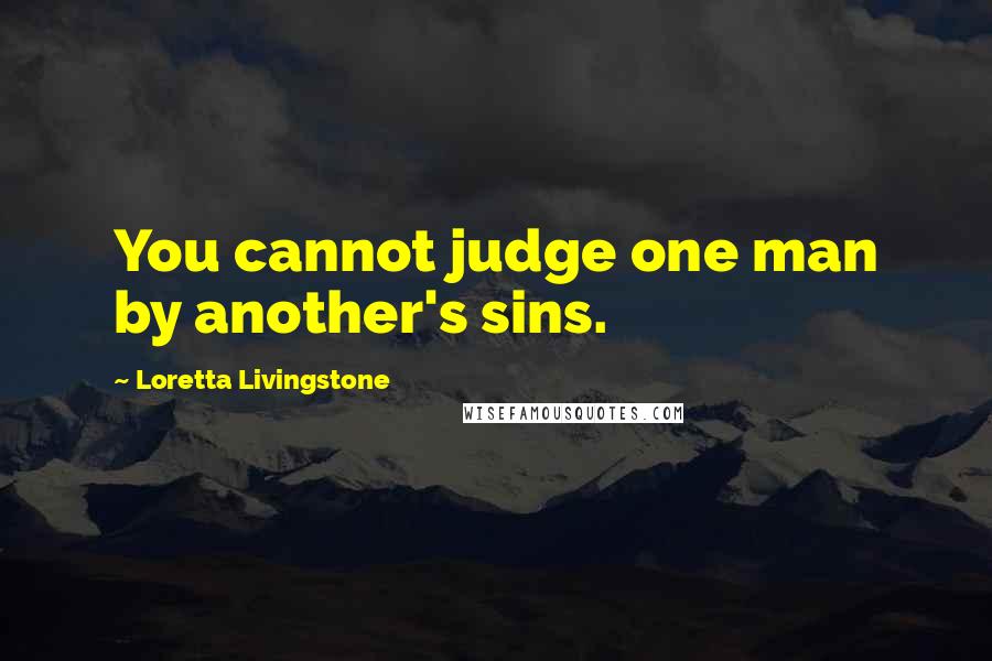 Loretta Livingstone Quotes: You cannot judge one man by another's sins.