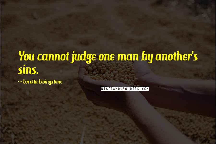 Loretta Livingstone Quotes: You cannot judge one man by another's sins.