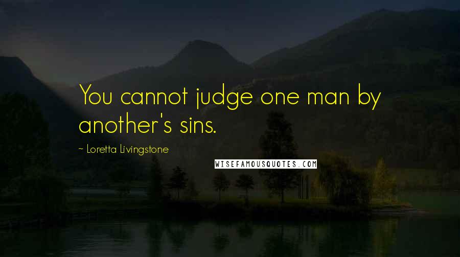 Loretta Livingstone Quotes: You cannot judge one man by another's sins.