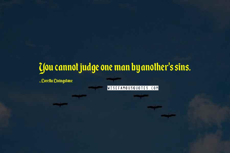 Loretta Livingstone Quotes: You cannot judge one man by another's sins.