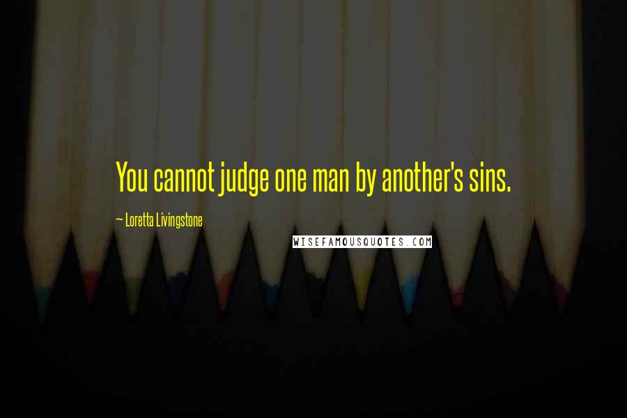Loretta Livingstone Quotes: You cannot judge one man by another's sins.