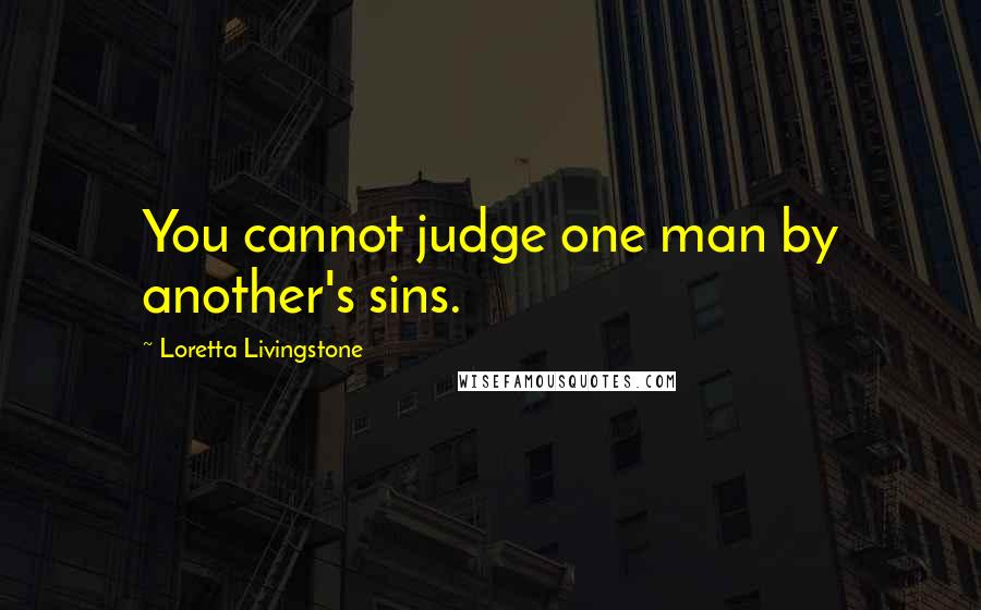 Loretta Livingstone Quotes: You cannot judge one man by another's sins.