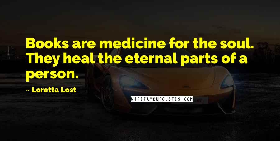 Loretta Lost Quotes: Books are medicine for the soul. They heal the eternal parts of a person.