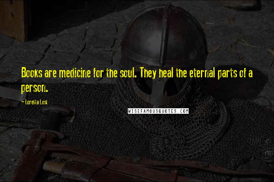 Loretta Lost Quotes: Books are medicine for the soul. They heal the eternal parts of a person.