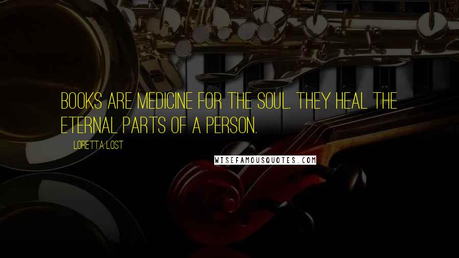 Loretta Lost Quotes: Books are medicine for the soul. They heal the eternal parts of a person.