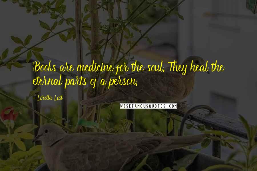 Loretta Lost Quotes: Books are medicine for the soul. They heal the eternal parts of a person.