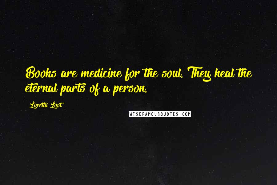 Loretta Lost Quotes: Books are medicine for the soul. They heal the eternal parts of a person.