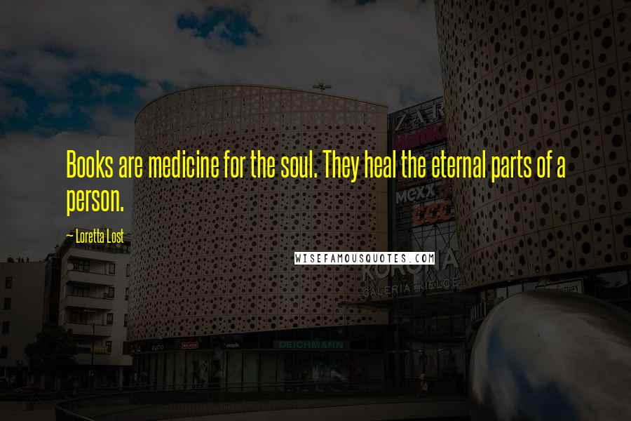 Loretta Lost Quotes: Books are medicine for the soul. They heal the eternal parts of a person.