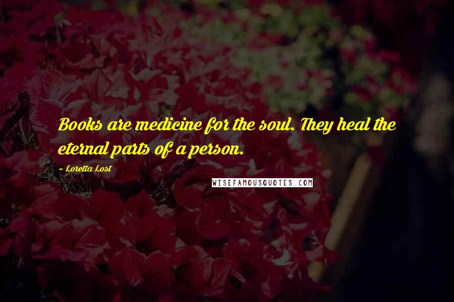 Loretta Lost Quotes: Books are medicine for the soul. They heal the eternal parts of a person.