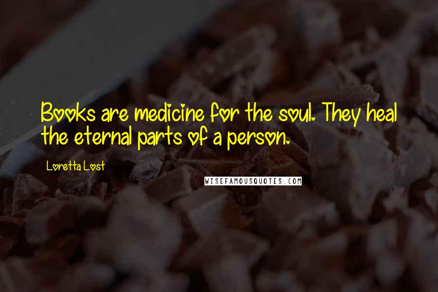 Loretta Lost Quotes: Books are medicine for the soul. They heal the eternal parts of a person.