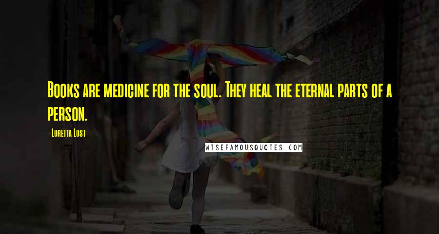 Loretta Lost Quotes: Books are medicine for the soul. They heal the eternal parts of a person.