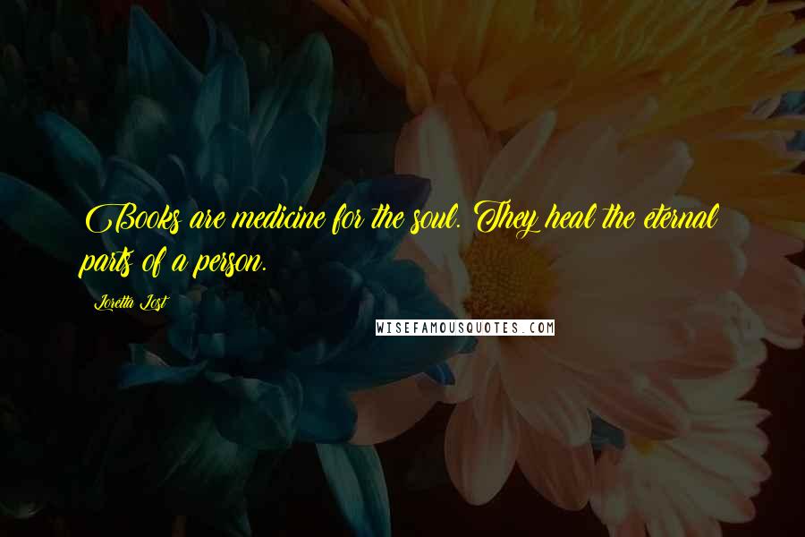 Loretta Lost Quotes: Books are medicine for the soul. They heal the eternal parts of a person.